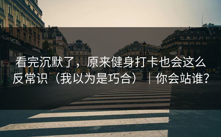 看完沉默了，原来健身打卡也会这么反常识（我以为是巧合）｜你会站谁？
