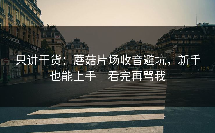 只讲干货：蘑菇片场收音避坑，新手也能上手｜看完再骂我