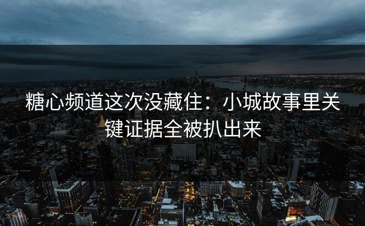 糖心频道这次没藏住：小城故事里关键证据全被扒出来