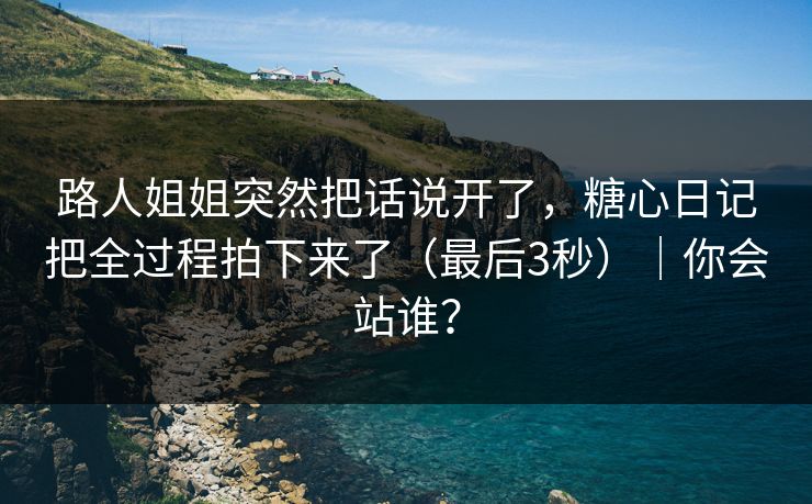 路人姐姐突然把话说开了，糖心日记把全过程拍下来了（最后3秒）｜你会站谁？